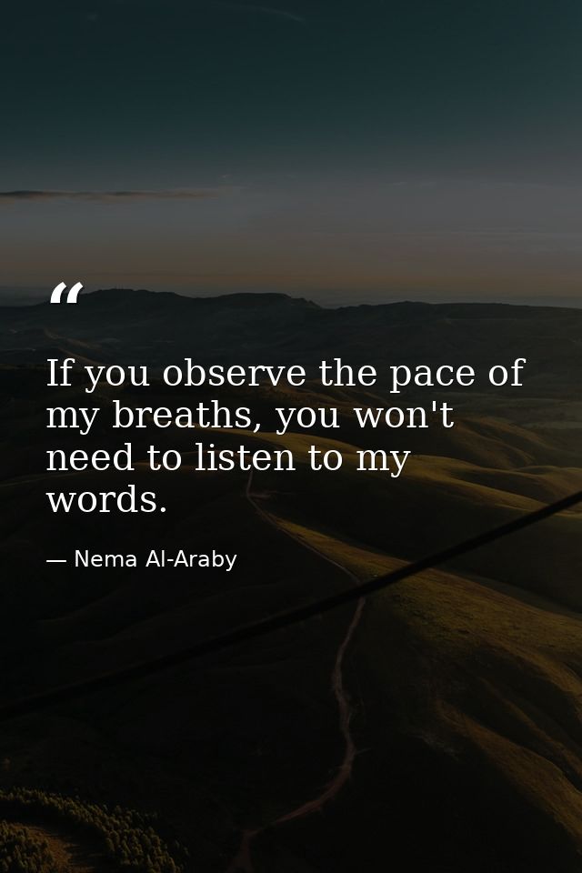 If you observe the pace of my breaths, you won't need to listen to my words. — Nema Al-Araby
