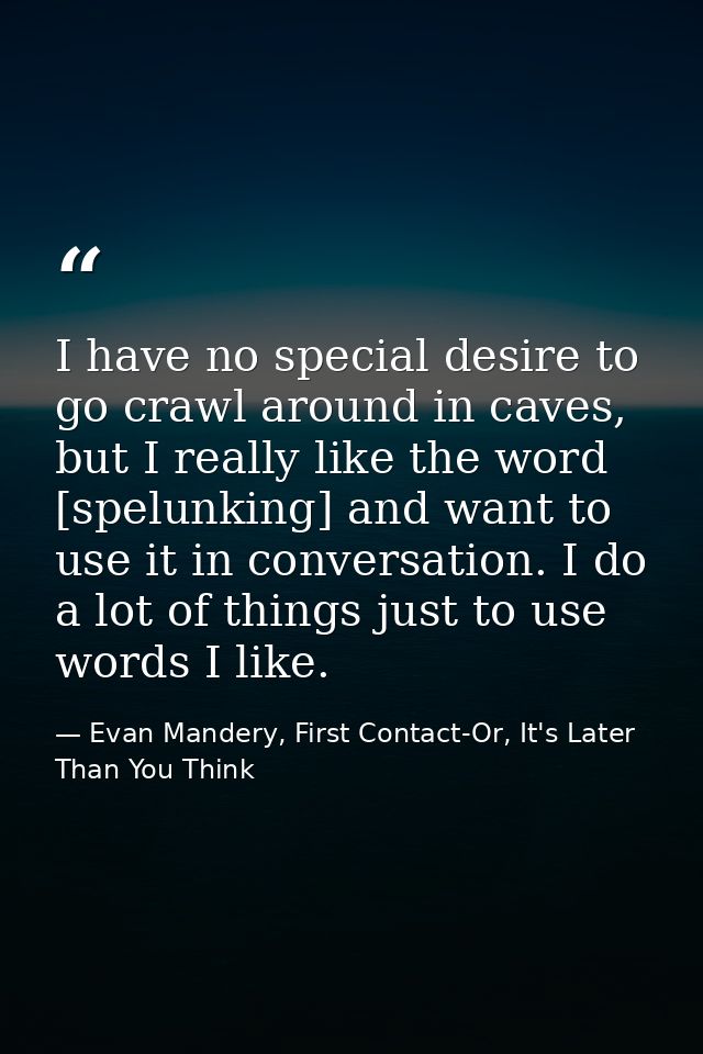 I have no special desire to go crawl around in caves, but I really like the word [spelunking] and want to use it in conv — Evan Mandery, First Contact-Or, It's Later Than You Think