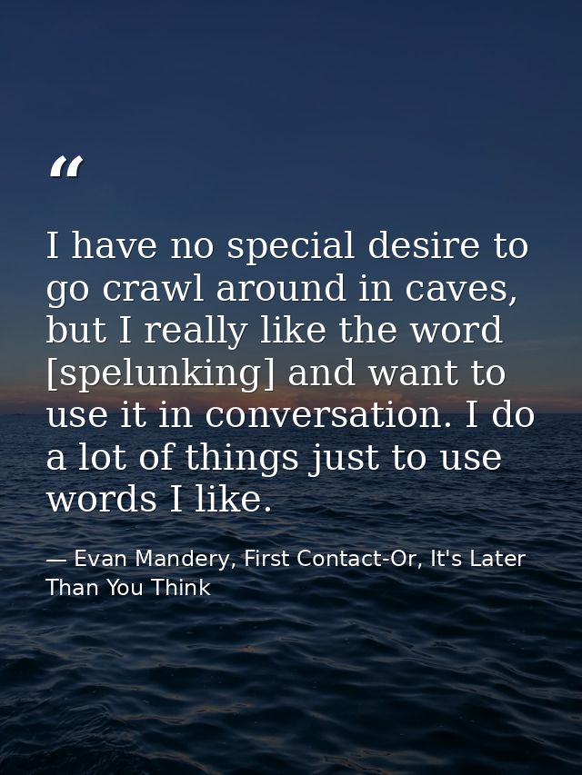 I have no special desire to go crawl around in caves, but I really like the word [spelunking] and want to use it in conv — Evan Mandery, First Contact-Or, It's Later Than You Think