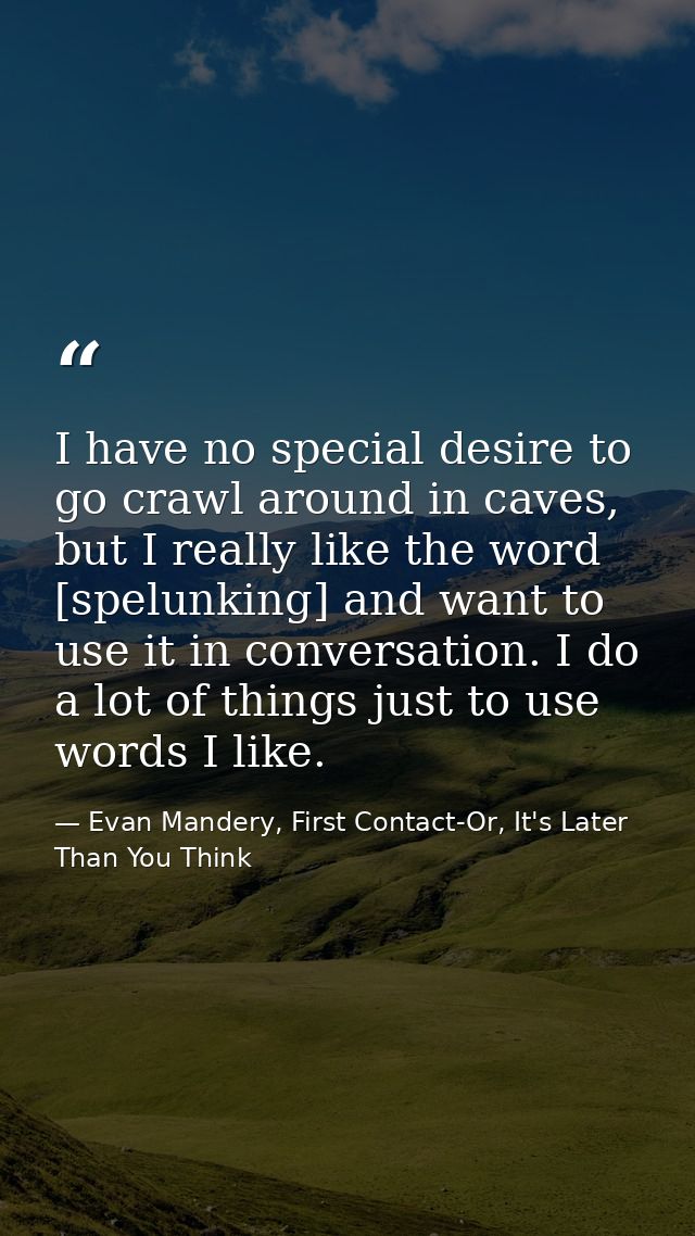 I have no special desire to go crawl around in caves, but I really like the word [spelunking] and want to use it in conv — Evan Mandery, First Contact-Or, It's Later Than You Think