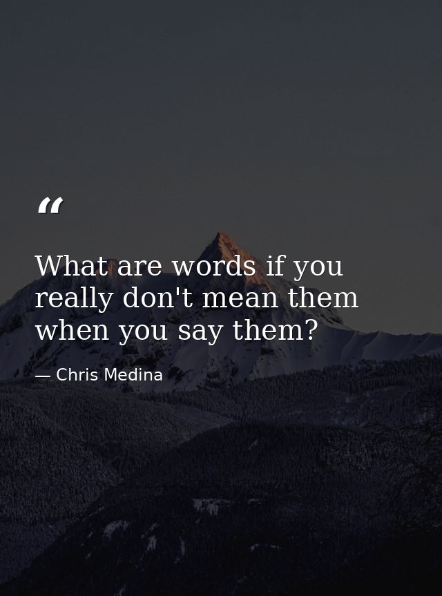 What are words if you really don't mean them when you say them? — Chris Medina