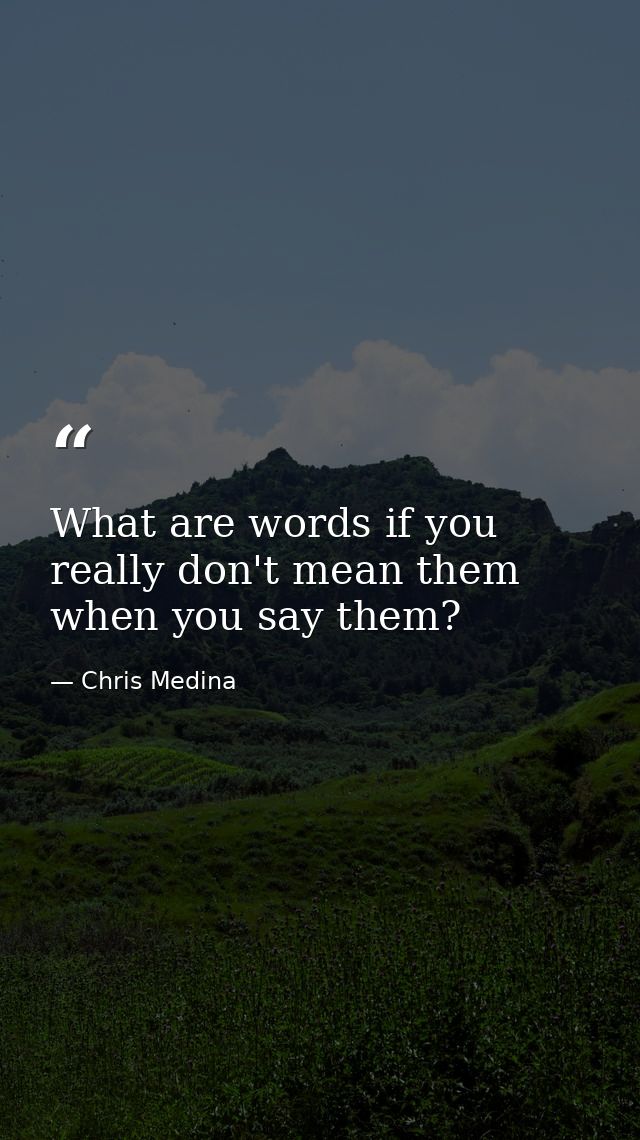 What are words if you really don't mean them when you say them? — Chris Medina