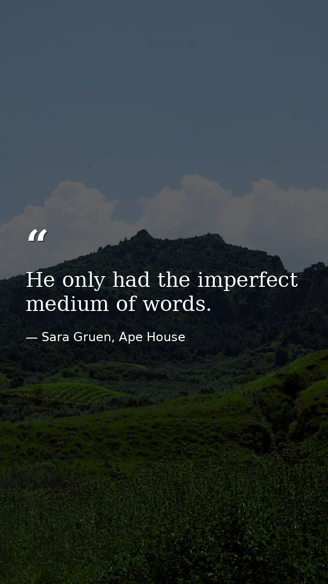 He only had the imperfect medium of words. — Sara Gruen, Ape House