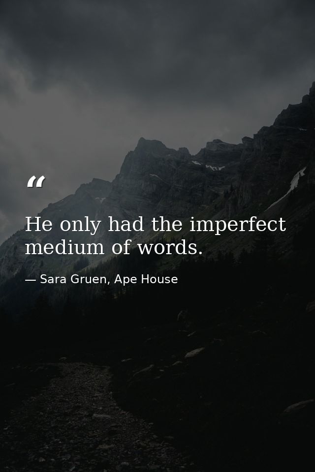He only had the imperfect medium of words. — Sara Gruen, Ape House