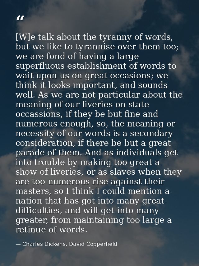 [W]e talk about the tyranny of words, but we like to tyrannise over them too; we are fond of having a large superfluous  — Charles Dickens, David Copperfield