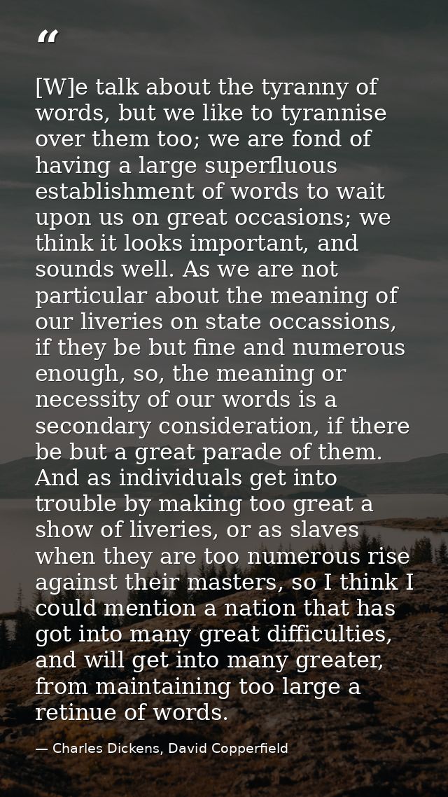 [W]e talk about the tyranny of words, but we like to tyrannise over them too; we are fond of having a large superfluous  — Charles Dickens, David Copperfield
