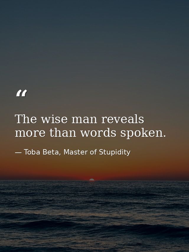 The wise man reveals more than words spoken. — Toba Beta, Master of Stupidity