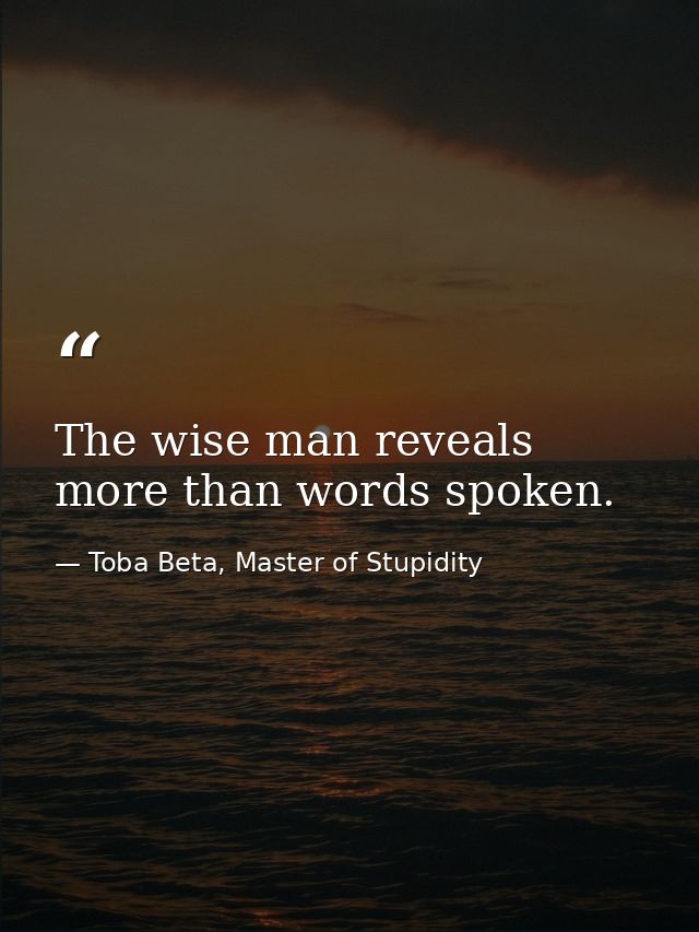 The wise man reveals more than words spoken. — Toba Beta, Master of Stupidity