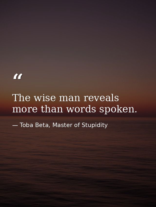 The wise man reveals more than words spoken. — Toba Beta, Master of Stupidity