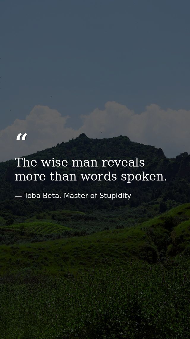 The wise man reveals more than words spoken. — Toba Beta, Master of Stupidity