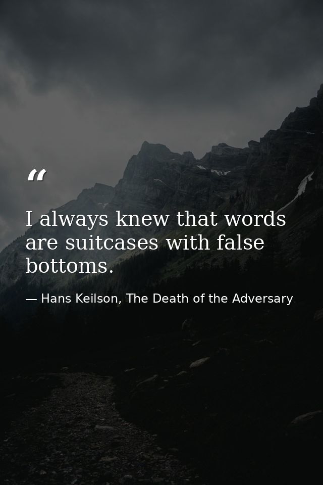 I always knew that words are suitcases with false bottoms. — Hans Keilson, The Death of the Adversary