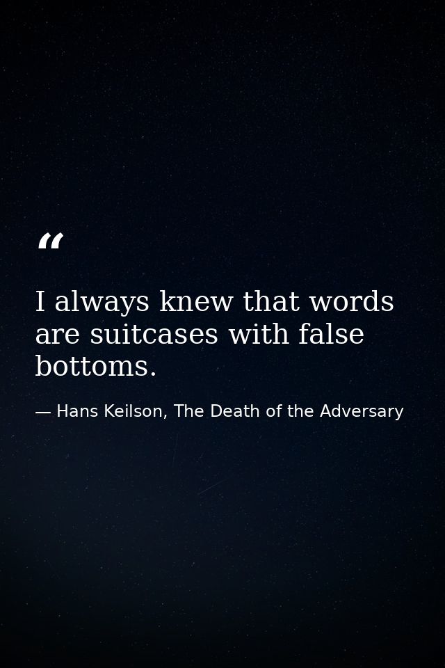 I always knew that words are suitcases with false bottoms. — Hans Keilson, The Death of the Adversary