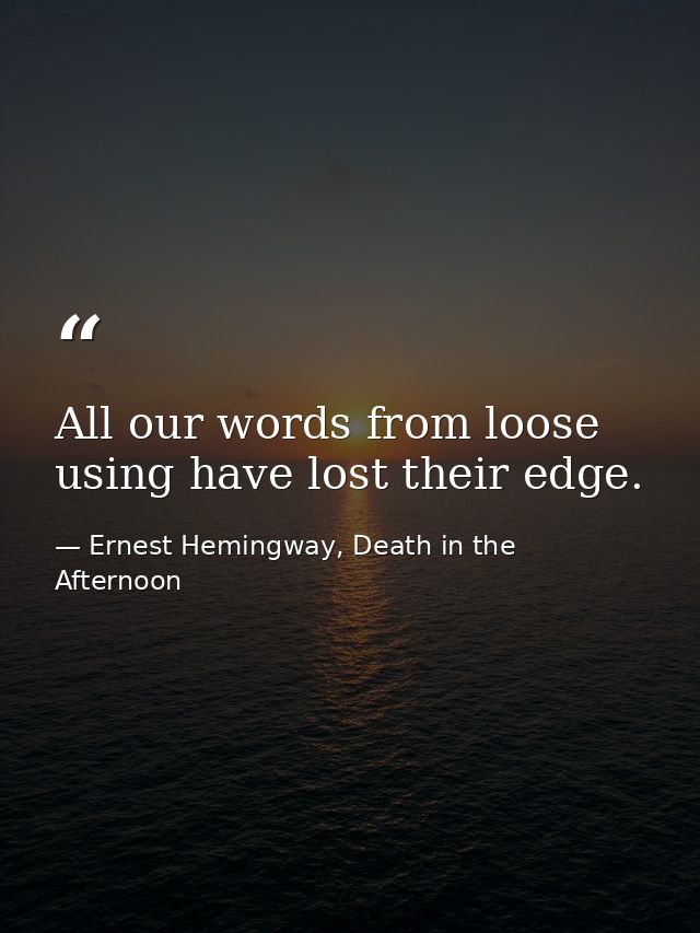 All our words from loose using have lost their edge. — Ernest Hemingway, Death in the Afternoon
