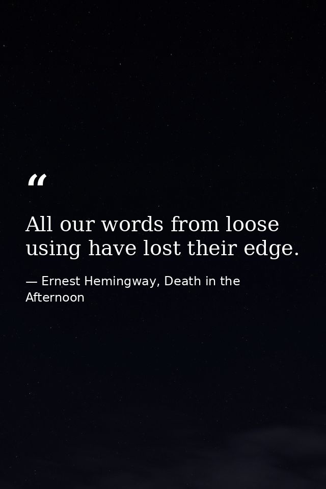 All our words from loose using have lost their edge. — Ernest Hemingway, Death in the Afternoon
