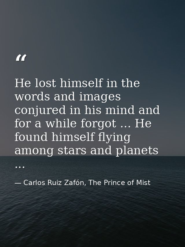He lost himself in the words and images conjured in his mind and for a while forgot ... He found himself flying among st — Carlos Ruiz Zafón, The Prince of Mist