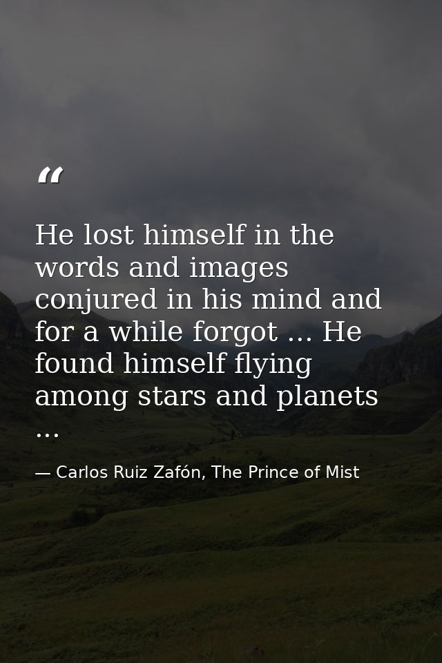 He lost himself in the words and images conjured in his mind and for a while forgot ... He found himself flying among st — Carlos Ruiz Zafón, The Prince of Mist