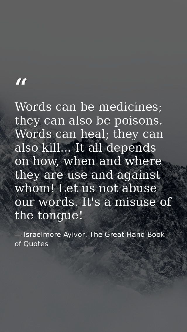 Words can be medicines; they can also be poisons. Words can heal; they can also kill... It all depends on how, when and  — Israelmore Ayivor, The Great Hand Book of Quotes