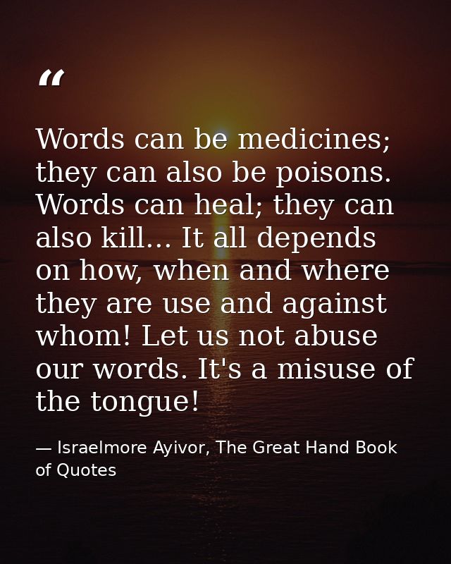Words can be medicines; they can also be poisons. Words can heal; they can also kill... It all depends on how, when and  — Israelmore Ayivor, The Great Hand Book of Quotes