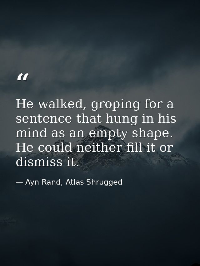 He walked, groping for a sentence that hung in his mind as an empty shape. He could neither fill it or dismiss it. — Ayn Rand, Atlas Shrugged