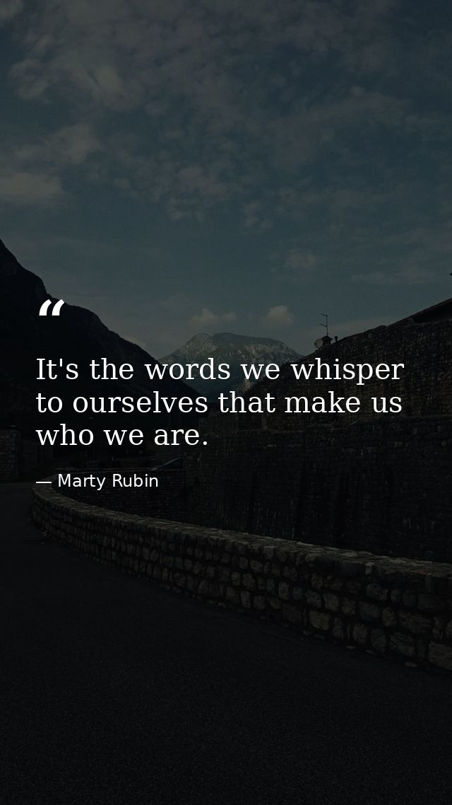 It's the words we whisper to ourselves that make us who we are. — Marty Rubin