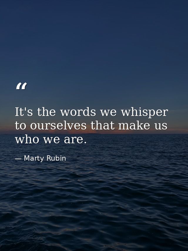 It's the words we whisper to ourselves that make us who we are. — Marty Rubin