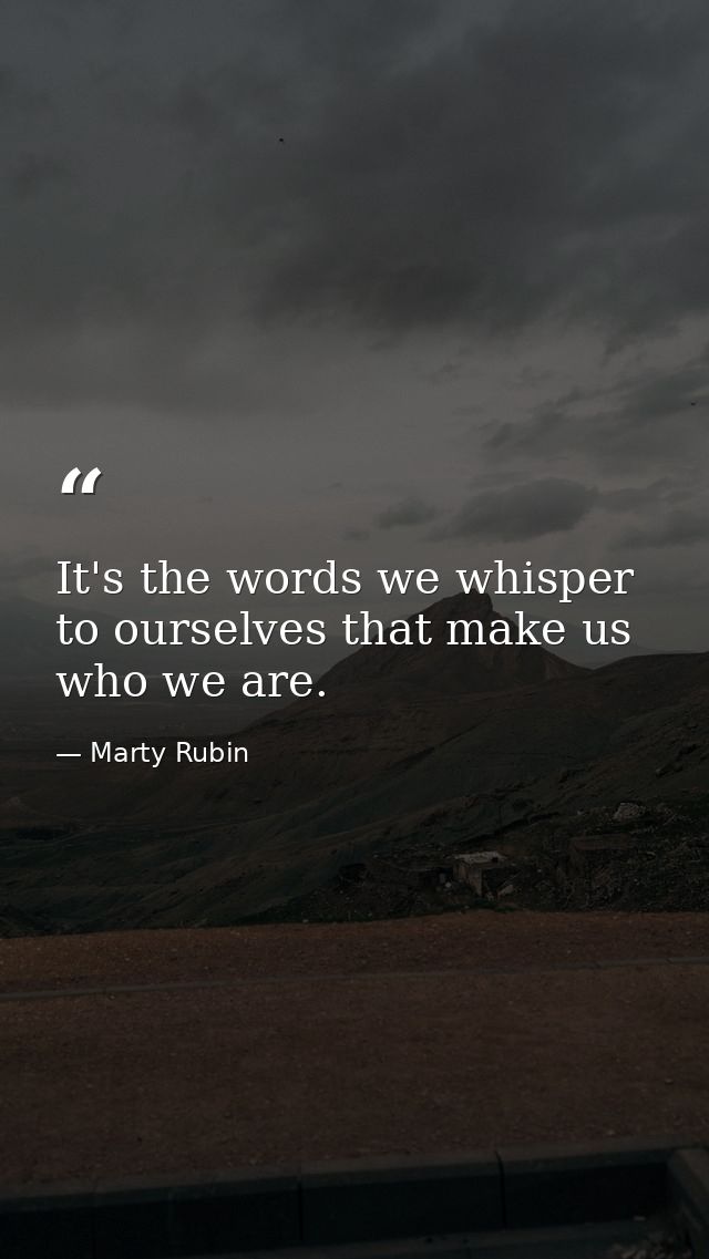 It's the words we whisper to ourselves that make us who we are. — Marty Rubin