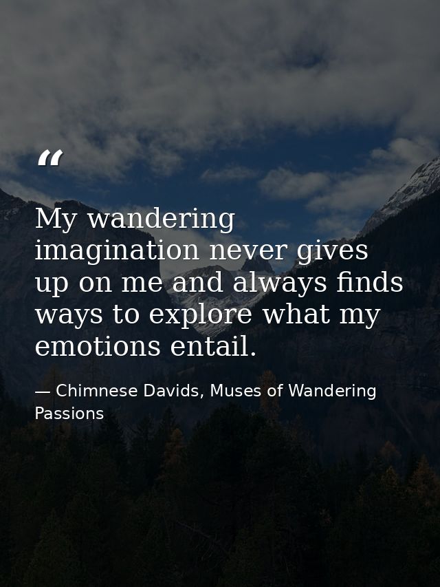 My wandering imagination never gives up on me and always finds ways to explore what my emotions entail. — Chimnese Davids, Muses of Wandering Passions