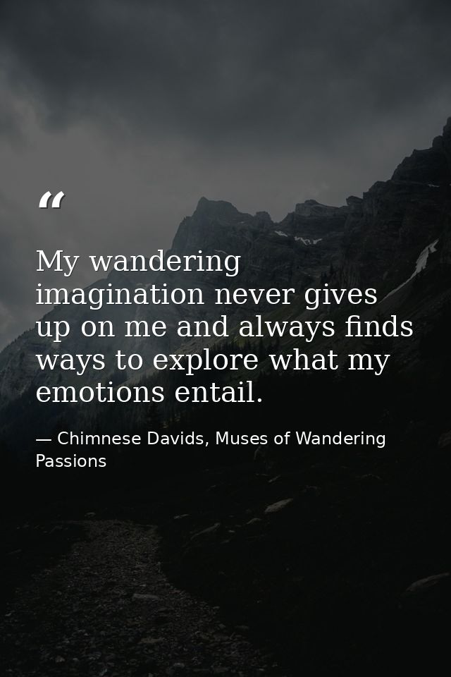 My wandering imagination never gives up on me and always finds ways to explore what my emotions entail. — Chimnese Davids, Muses of Wandering Passions