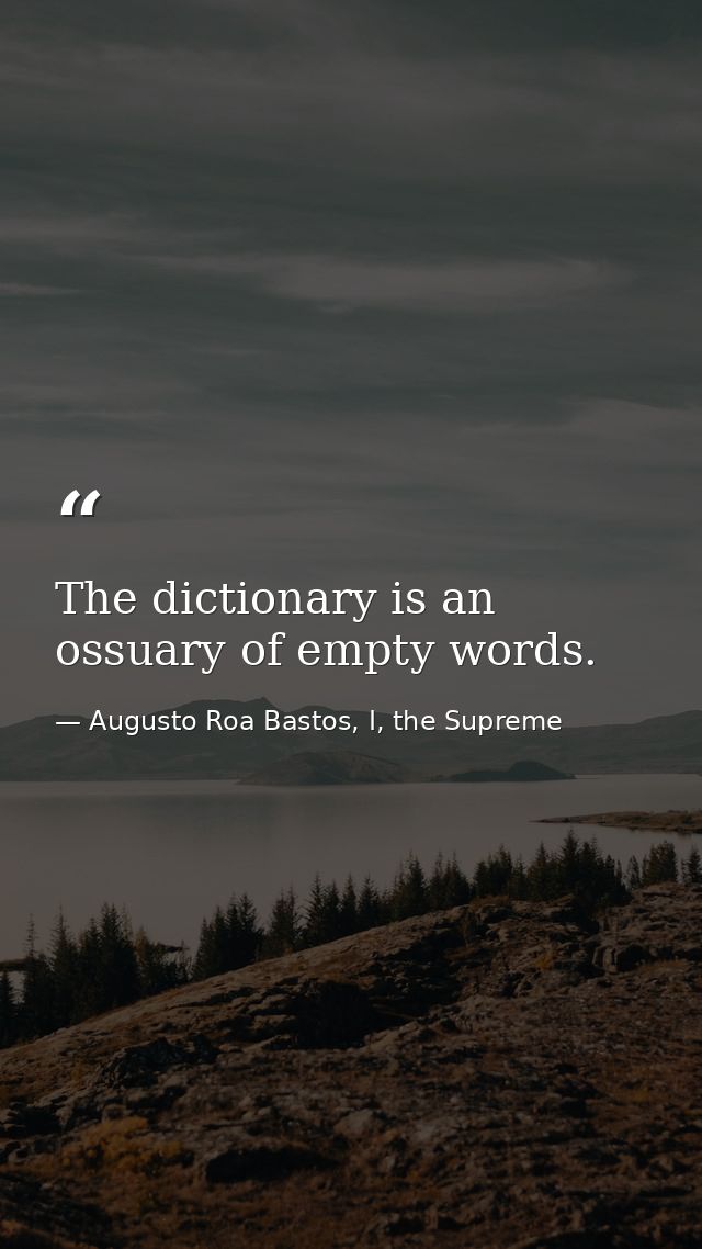 The dictionary is an ossuary of empty words. — Augusto Roa Bastos, I, the Supreme