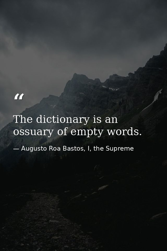 The dictionary is an ossuary of empty words. — Augusto Roa Bastos, I, the Supreme