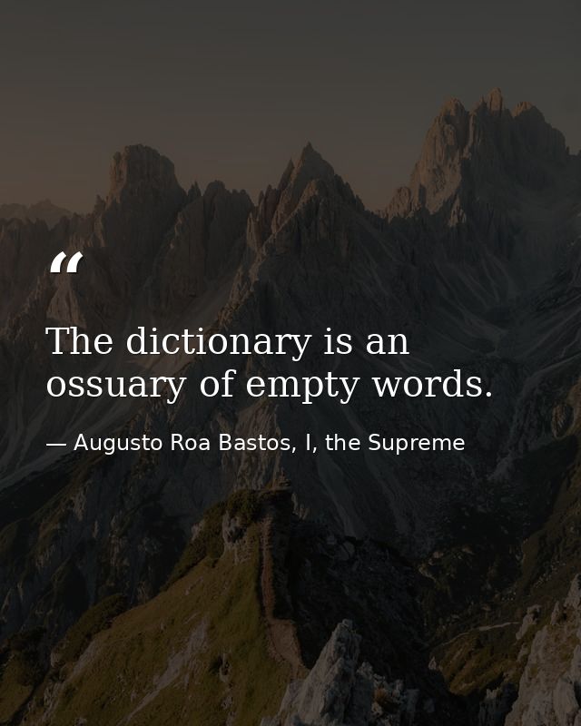 The dictionary is an ossuary of empty words. — Augusto Roa Bastos, I, the Supreme