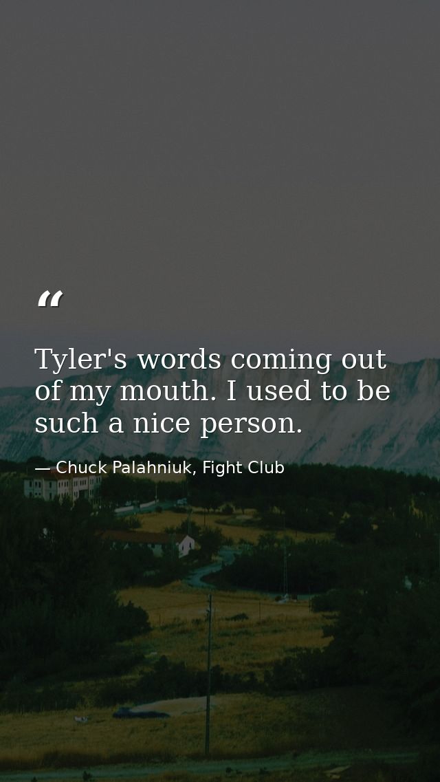 Tyler's words coming out of my mouth. I used to be such a nice person. — Chuck Palahniuk, Fight Club