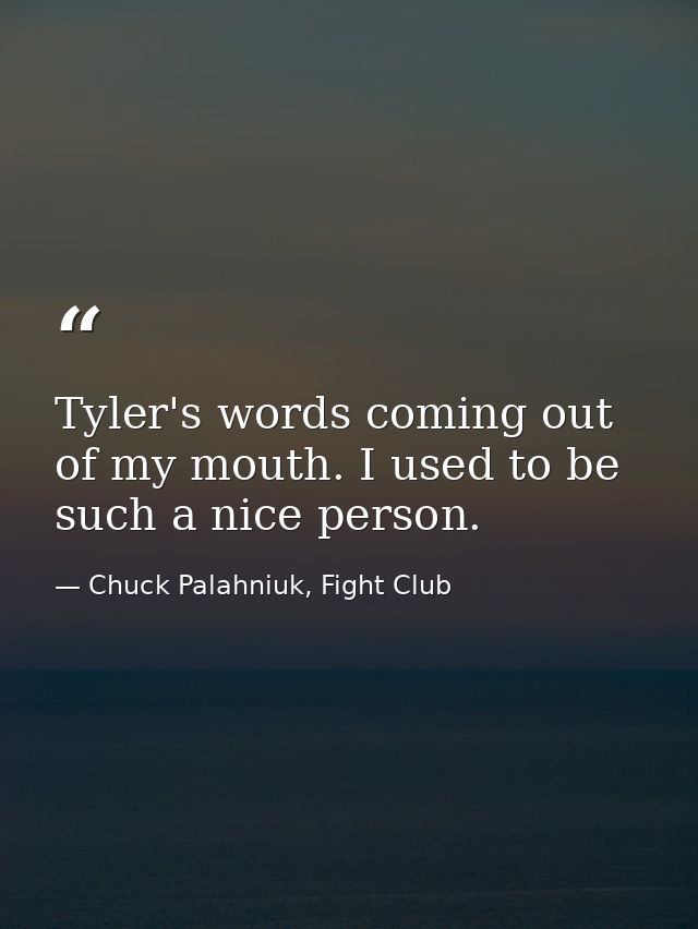 Tyler's words coming out of my mouth. I used to be such a nice person. — Chuck Palahniuk, Fight Club
