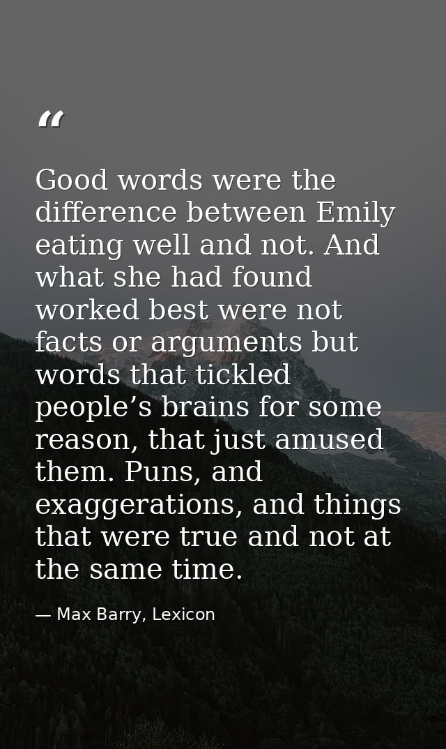 Good words were the difference between Emily eating well and not. And what she had found worked best were not facts or a — Max Barry, Lexicon