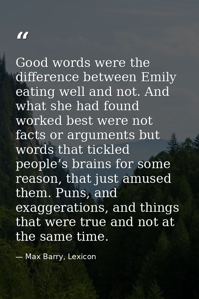 Good words were the difference between Emily eating well and not. And what she had found worked best were not facts or a — Max Barry, Lexicon