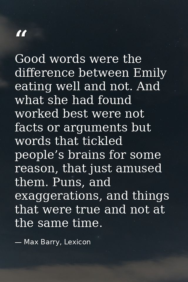 Good words were the difference between Emily eating well and not. And what she had found worked best were not facts or a — Max Barry, Lexicon