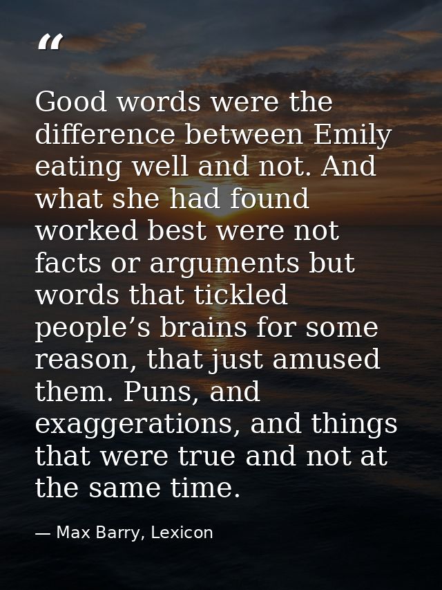 Good words were the difference between Emily eating well and not. And what she had found worked best were not facts or a — Max Barry, Lexicon