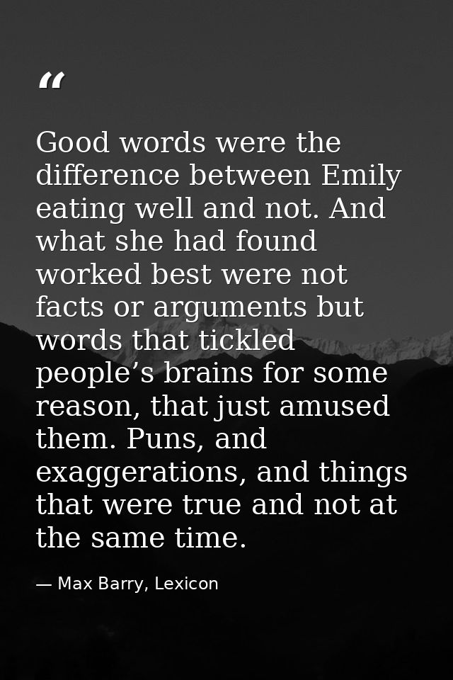 Good words were the difference between Emily eating well and not. And what she had found worked best were not facts or a — Max Barry, Lexicon