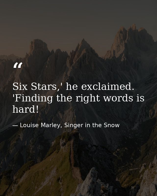 Six Stars,' he exclaimed. 'Finding the right words is hard! — Louise Marley, Singer in the Snow