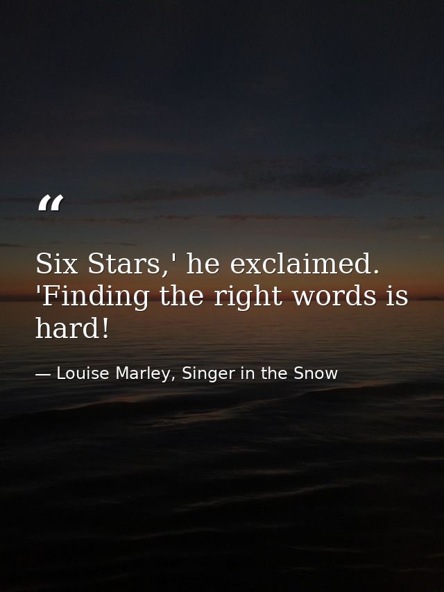 Six Stars,' he exclaimed. 'Finding the right words is hard! — Louise Marley, Singer in the Snow