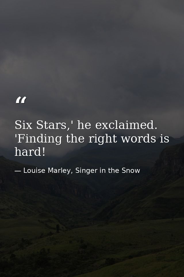 Six Stars,' he exclaimed. 'Finding the right words is hard! — Louise Marley, Singer in the Snow