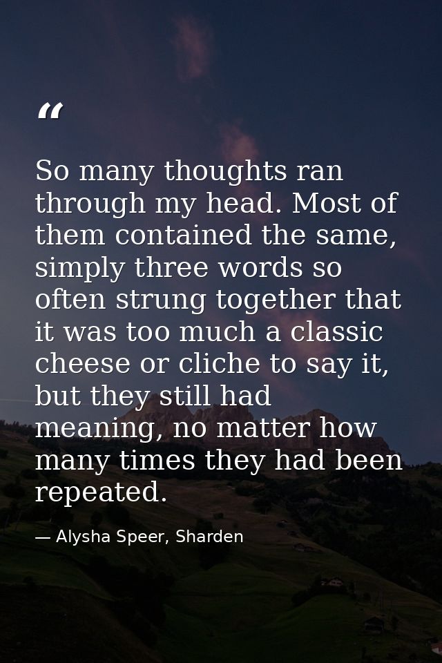 So many thoughts ran through my head. Most of them contained the same, simply three words so often strung together that  — Alysha Speer, Sharden