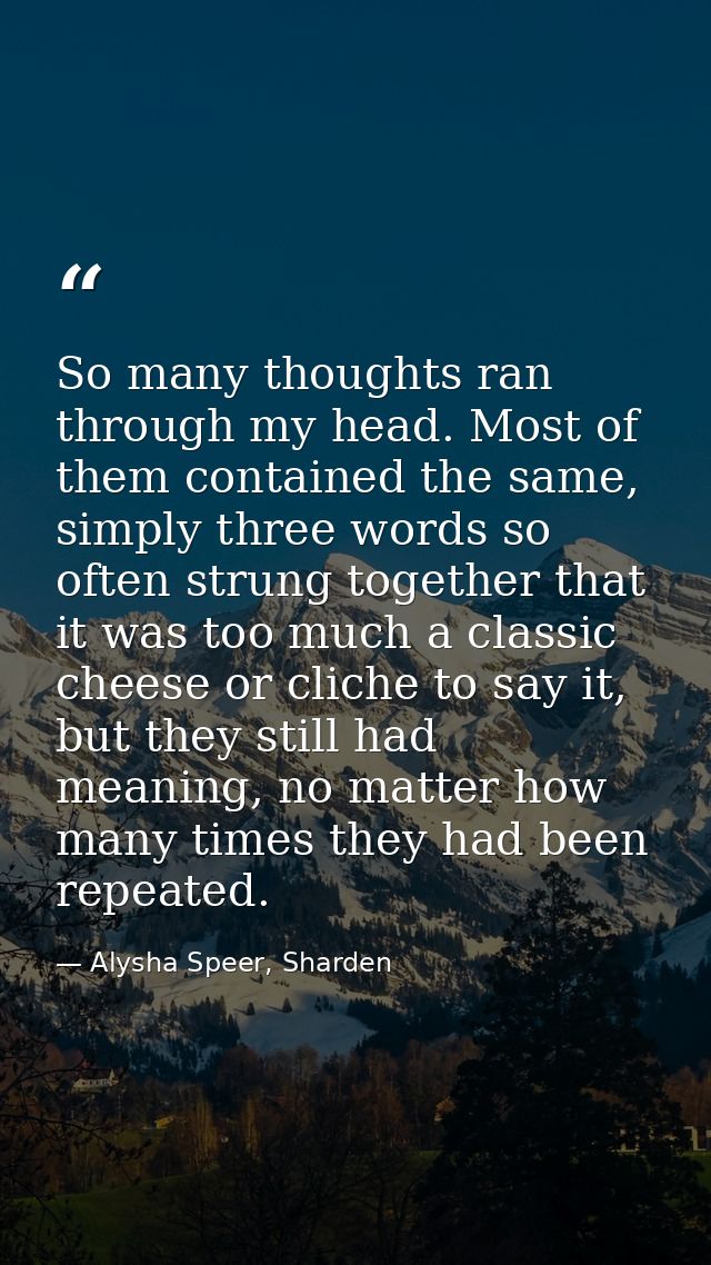 So many thoughts ran through my head. Most of them contained the same, simply three words so often strung together that  — Alysha Speer, Sharden