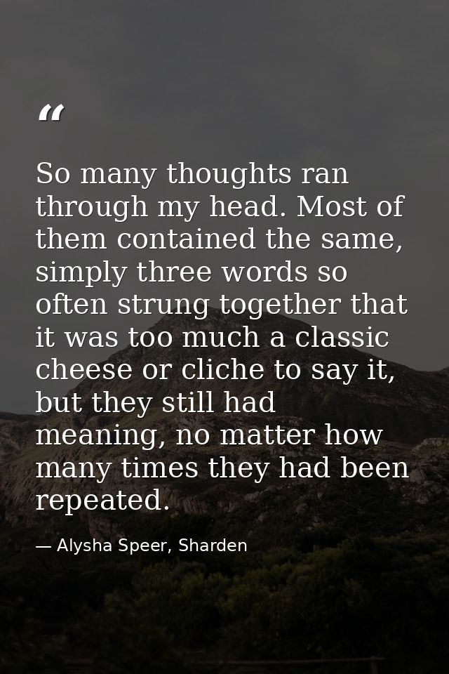 So many thoughts ran through my head. Most of them contained the same, simply three words so often strung together that  — Alysha Speer, Sharden