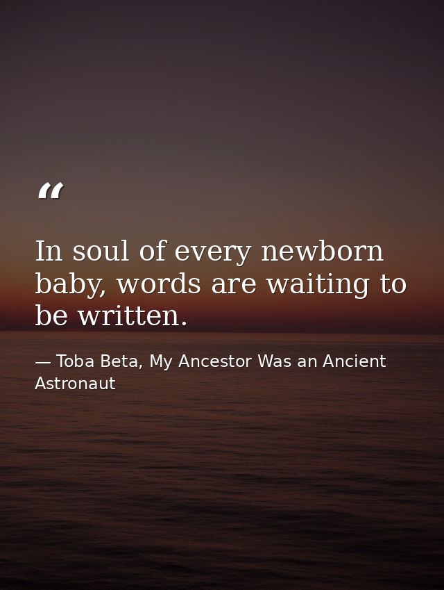 In soul of every newborn baby, words are waiting to be written. — Toba Beta, My Ancestor Was an Ancient Astronaut