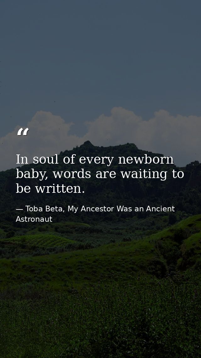 In soul of every newborn baby, words are waiting to be written. — Toba Beta, My Ancestor Was an Ancient Astronaut