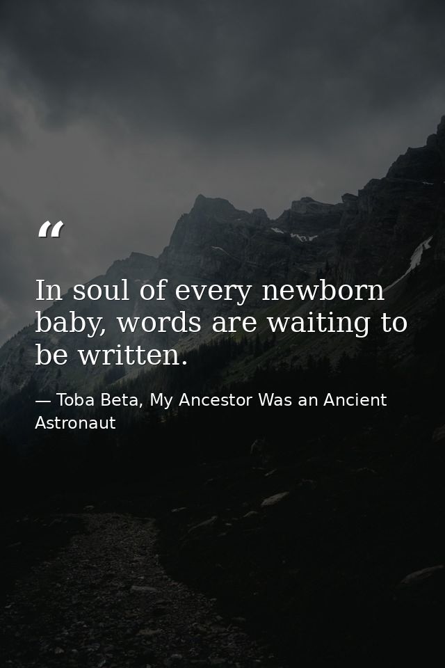 In soul of every newborn baby, words are waiting to be written. — Toba Beta, My Ancestor Was an Ancient Astronaut