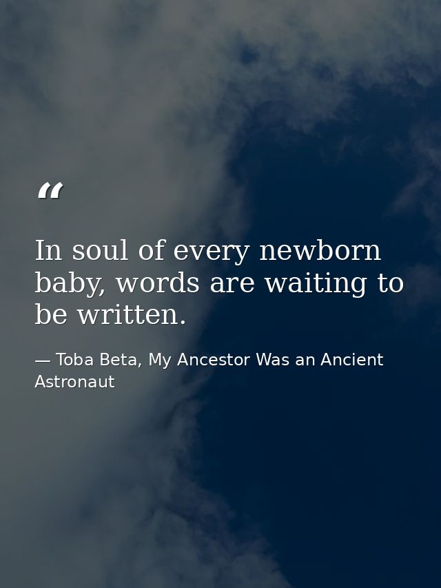 In soul of every newborn baby, words are waiting to be written. — Toba Beta, My Ancestor Was an Ancient Astronaut