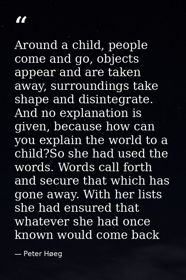 Around a child, people come and go, objects appear and are taken away, surroundings take shape and disintegrate. And no  — Peter Høeg