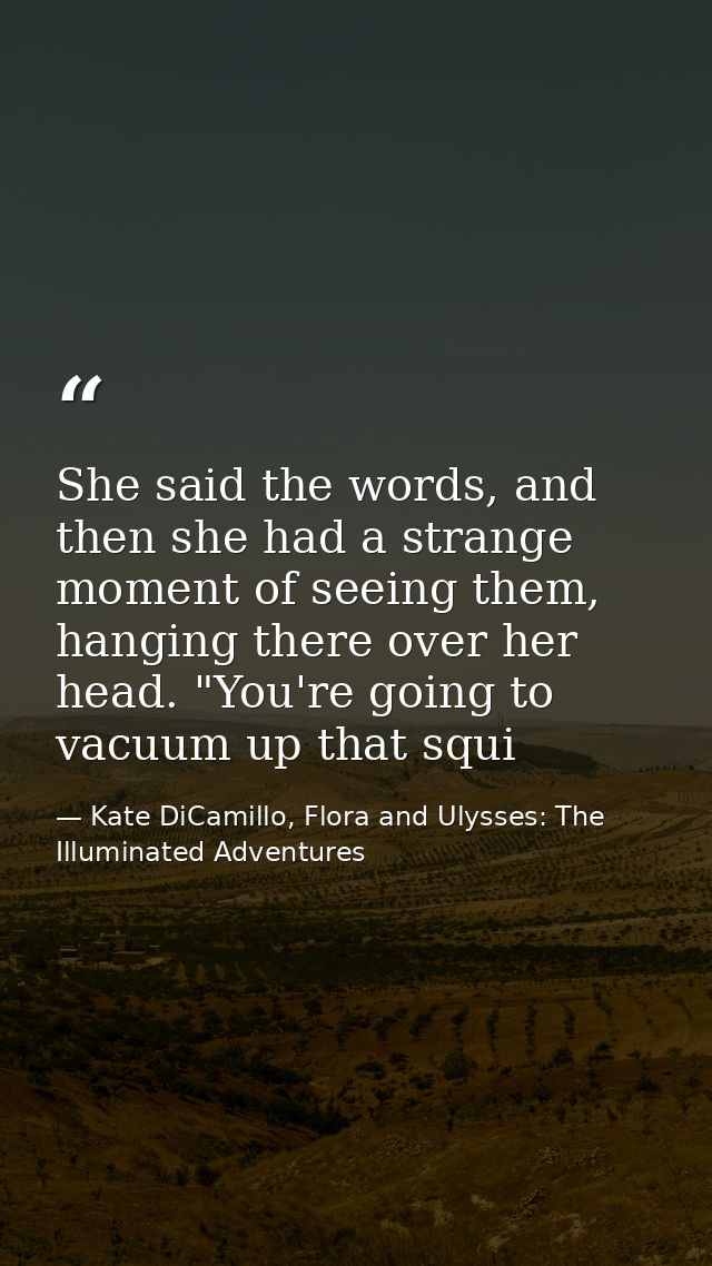 She said the words, and then she had a strange moment of seeing them, hanging there over her head. "You're going to vacu — Kate DiCamillo, Flora and Ulysses: The Illuminated Adventures